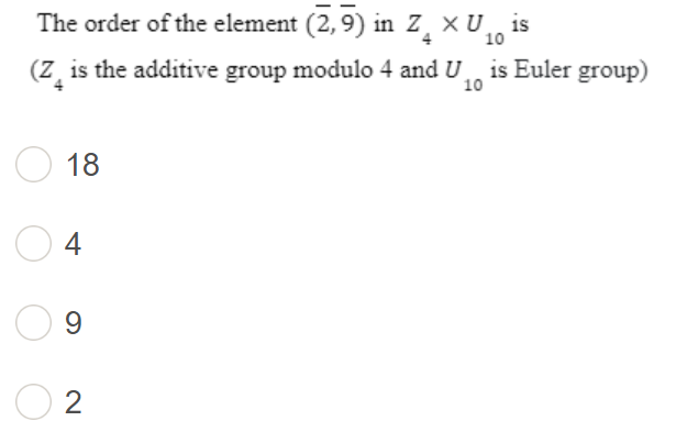 The order of the element (2,9) in Z₁ X U10 is
4
(Z is the additive group modulo 4 and U is Euler group)
10
18
4
9
2
