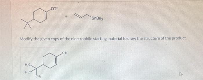 H₂C.
LOTI
Modify the given copy of the electrophile starting material to draw the structure of the product.
CH₂
SnBu3
OT!
4