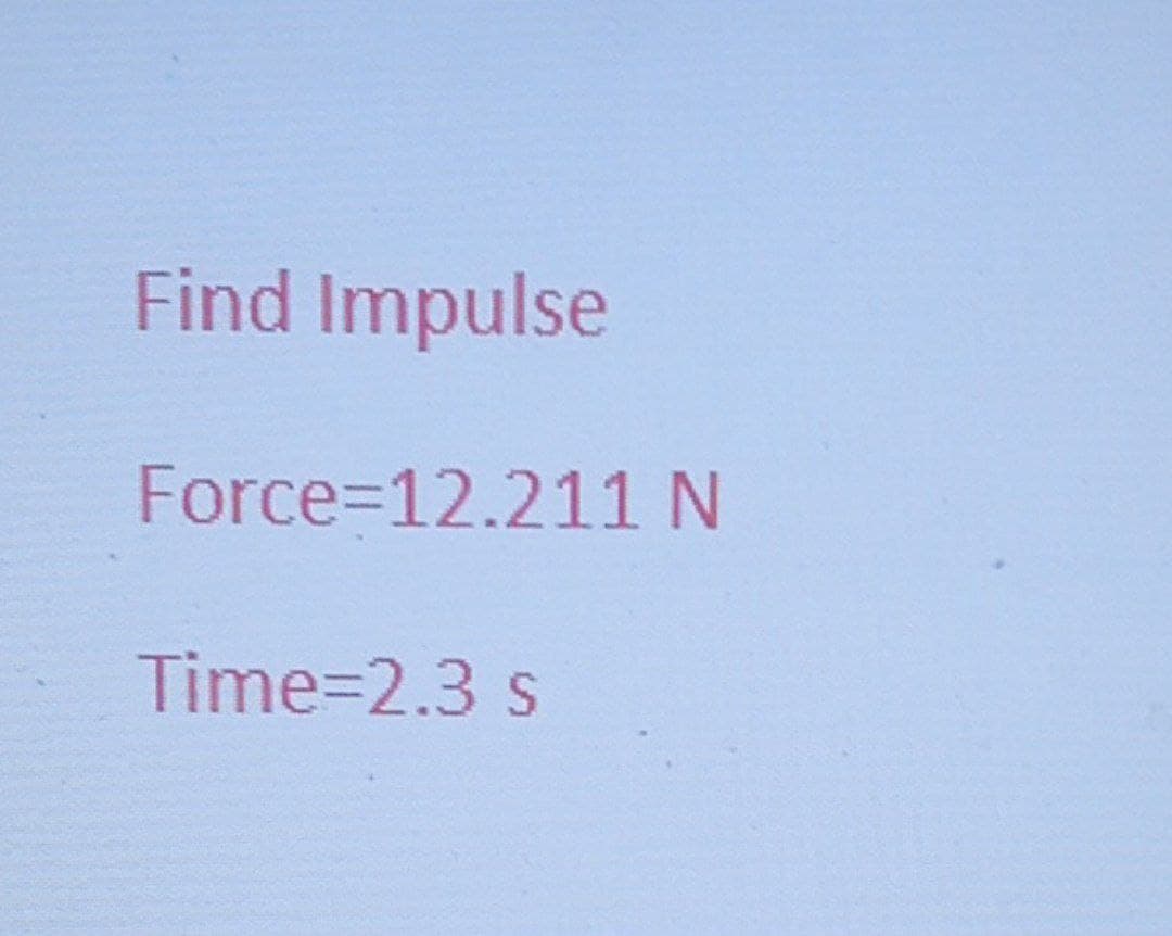 Find Impulse
Force=12.211 N
Time=2.3 s