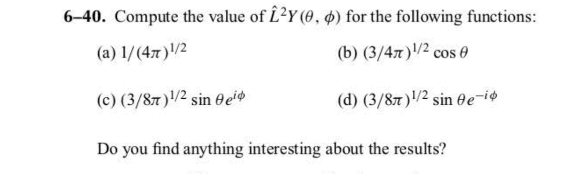 6-40. Compute the value of Î²Y (0, 0) for the following functions:
(a) 1/(4x)1/2
(c) (3/8)1/2 sin ei
(b) (3/4)1/2 cos
(d) (3/8)1/2 sin e-i
Do you find anything interesting about the results?