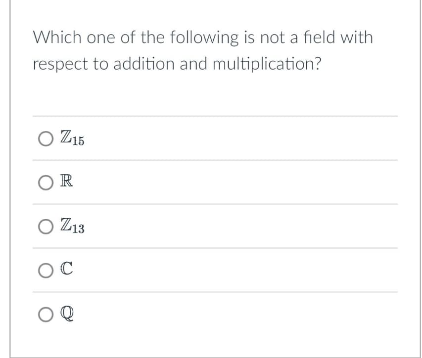 Which one of the following is not a field with
respect to addition and multiplication?
○ Z15
OR
○ Z13
ос
OQ