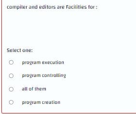 compiler and editors are Facilities for:
Select one:
program execution
program controlling
all of them
program creation
