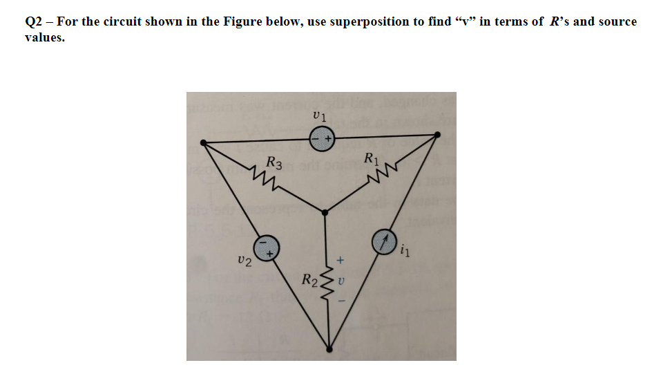 Q2 – For the circuit shown in the Figure below, use superposition to find “v" in terms of R's and source
values.
R1
R3
v2
R2
