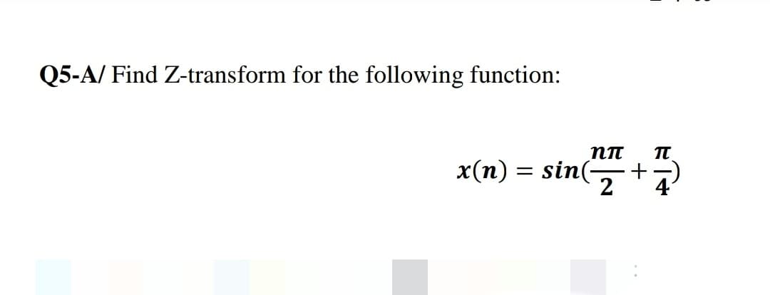 Q5-A/ Find Z-transform for the following function:
п
x(n) = sin(+7
2
4
