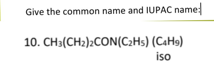Give the common name and IUPAC name:
10. CH3(CH2)2CON(C₂H5) (C4H9)
iso