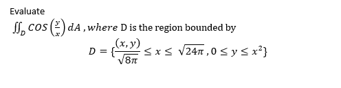 Evaluate
l, cos (2) dA , where D is the region bounded by
(x, y)
D = { <xs v24n ,0 < y < x²}
V8T
