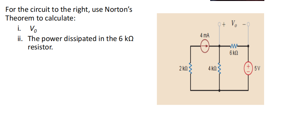 For the circuit to the right, use Norton's
Theorem to calculate:
i. Vo
ii. The power dissipated in the 6 k
resistor.
2 ΚΩ
4 mA
9+ Vo
4 ΚΩΣ
k
www
6 ΚΩ
+
5V