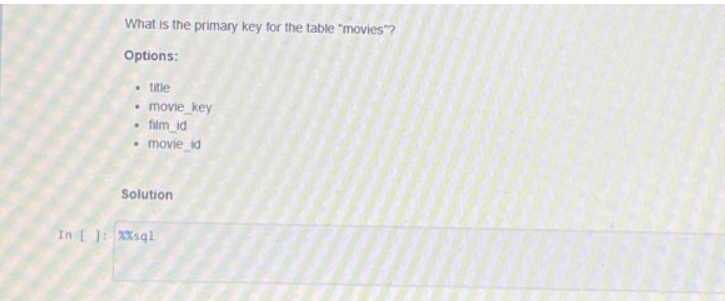 What is the primary key for the table "movies"?
Options:
. title
• movie_key
film_id
movie_id
Solution
In [ ]: XXsql