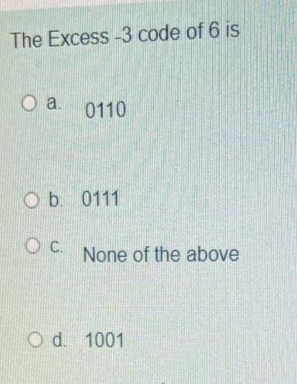 The Excess-3 code of 6 is
O a. 0110
Ob. 0111
C.
None of the above
O d. 1001