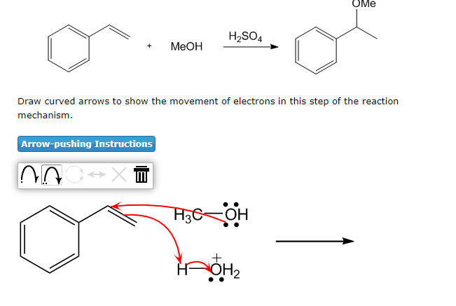 Arrow-pushing Instructions
MeOH
CXT
H₂SO4
Draw curved arrows to show the movement of electrons in this step of the reaction
mechanism.
H3C-OH
OMe
+
OH₂