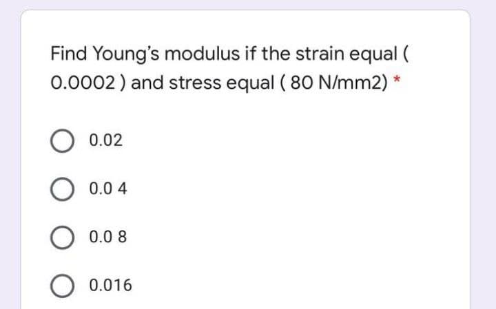 Find Young's modulus if the strain equal (
0.0002) and stress equal ( 80 N/mm2)
0.02
0.0 4
0.0 8
O 0.016
