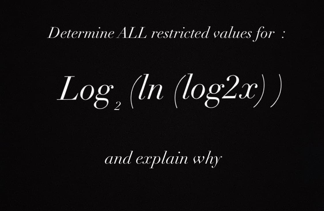 Determine ALL restricted values for:
Log (In (log2x))
2
and explain why