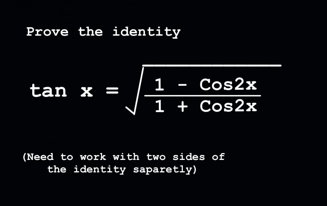 Prove the identity
1
-
tan x =
Cos2x
1+
Cos2x
(Need to work with two sides of
the identity saparetly)