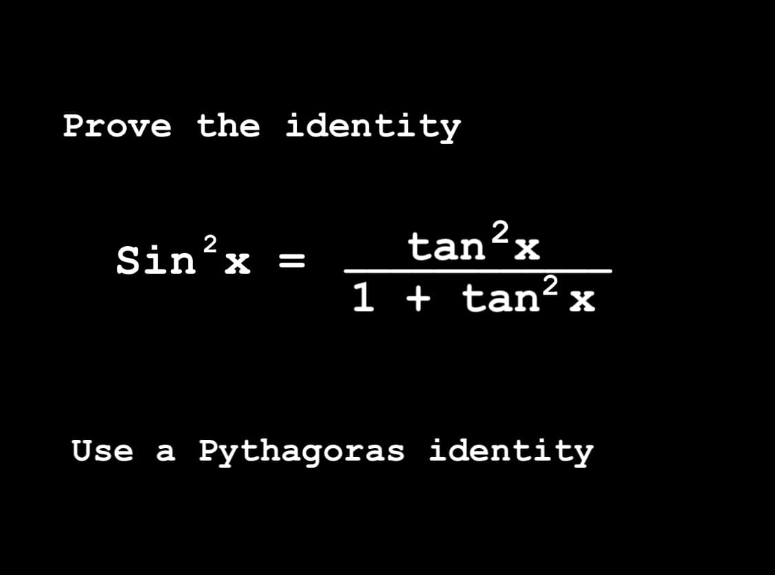 Prove the identity
2
Sin²x =
x
tan ².
1 + tan²x
Use a Pythagoras identity