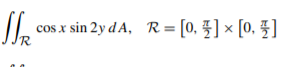cos x sin 2y d A, R = [0, §] × [0, §]
R
