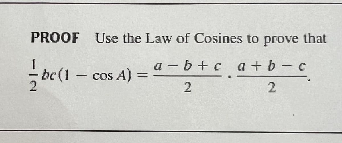 PROOF
- be
2
Use the Law of Cosines to prove that
a−b + c¸a+b − c
2
2
be (1 - cos A) =