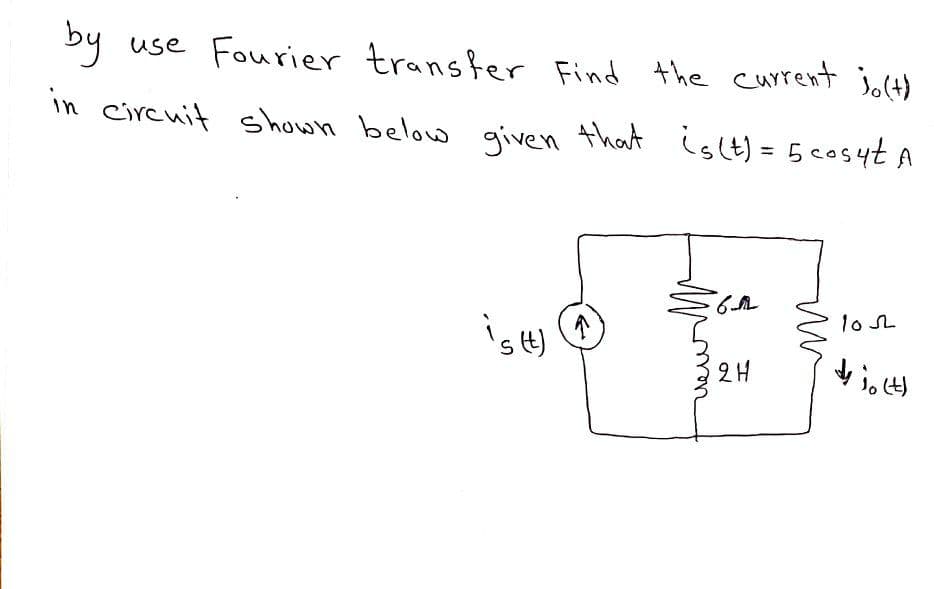by use Fourier transfer Find the current jo(t)
in circuit shown below given that islt) = 5 cosyt A
1o L
's t)
32H
