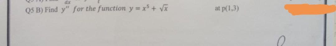 dx
Q5 B) Find y" for the function y = x + Vx
at p(1,3)
