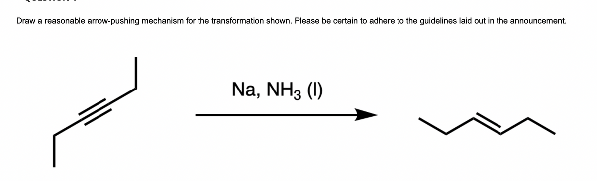 Draw a reasonable arrow-pushing mechanism for the transformation shown. Please be certain to adhere to the guidelines laid out in the announcement.
Na, NH3 (1)