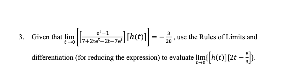 et-1
3. Given that lim
=
[+27] [h(t)]], use the Rules of Limits and
3
28
7+2tet-2t-7et]
differentiation (for reducing the expression) to evaluate lim{[h(t)][2t — }]}.