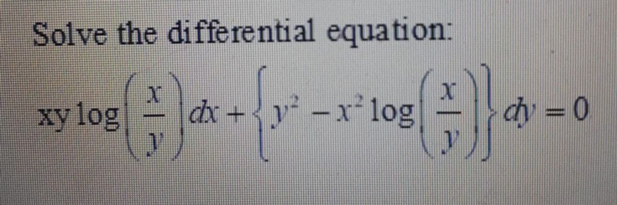 Solve the differential equation:
xy log
dx + y -x log
dy = 0
*****
