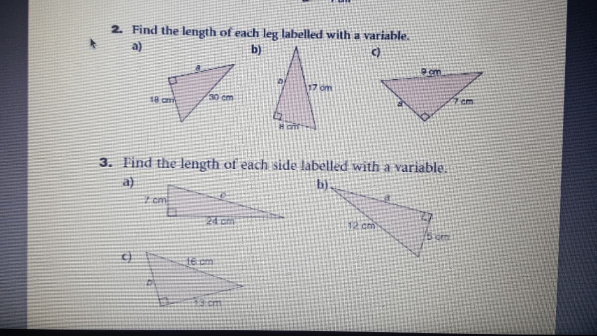 2. Find the length of each leg labelled with a variable.
a)
b)
9 cm
17 om
18 cm
30 cm
cm
3. Tind the length of each side labelled with a variable.
a)
b)
I cm
24 cm
12 cm
1e cm
