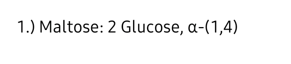 1.) Maltose: 2 Glucose, a-(1,4)
