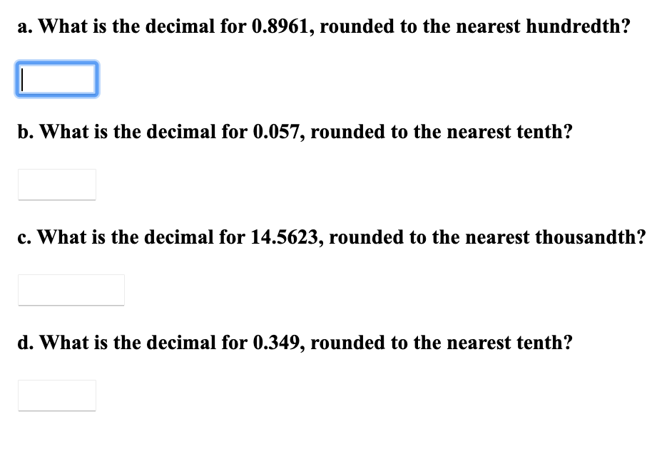 a. What is the decimal for 0.8961, rounded to the nearest hundredth?
b. What is the decimal for 0.057, rounded to the nearest tenth?
c. What is the decimal for 14.5623, rounded to the nearest thousandth?
d. What is the decimal for 0.349, rounded to the nearest tenth?
