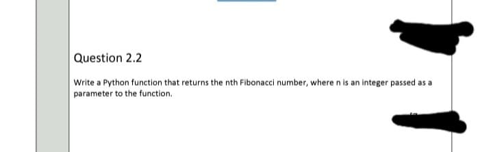 Question 2.2
Write a Python function that returns the nth Fibonacci number, where n is an integer passed as a
parameter to the function.
