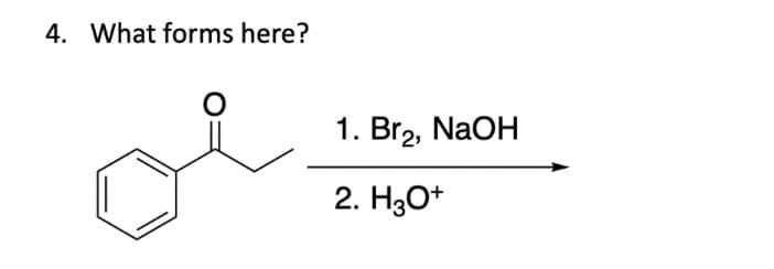 4. What forms here?
се
1. Br2, NaOH
2. H3O+
