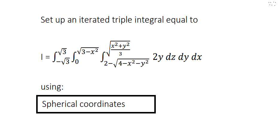 Set up an iterated triple integral equal to
| =
√3 √3-x²
√30
x²+y²
3
√2-√4-x²-y² 2y dz dy dx
using:
Spherical coordinates