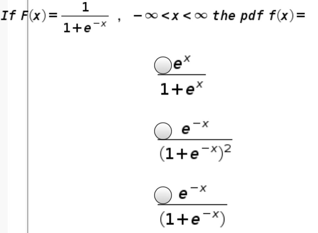 1
If F(x)=
- 00 <x<0 the pdf f(x)=
1+e-X
Qe
1+e*
e
(1+e¬x)2
(1+e¯X)
