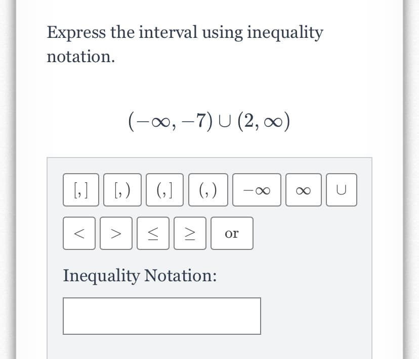 Express the interval using inequality
notation.
(-0, –7) U (2, ∞)
(,] || (,)
U
or
Inequality Notation:
8.
