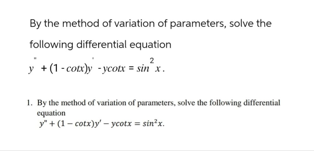 By the method of variation of parameters, solve the
following differential equation
2
y + (1 - cotx)y ycotx = sin²x.
1. By the method of variation of parameters, solve the following differential
equation
y" (1 cotx)y' - ycotx = sin²x.