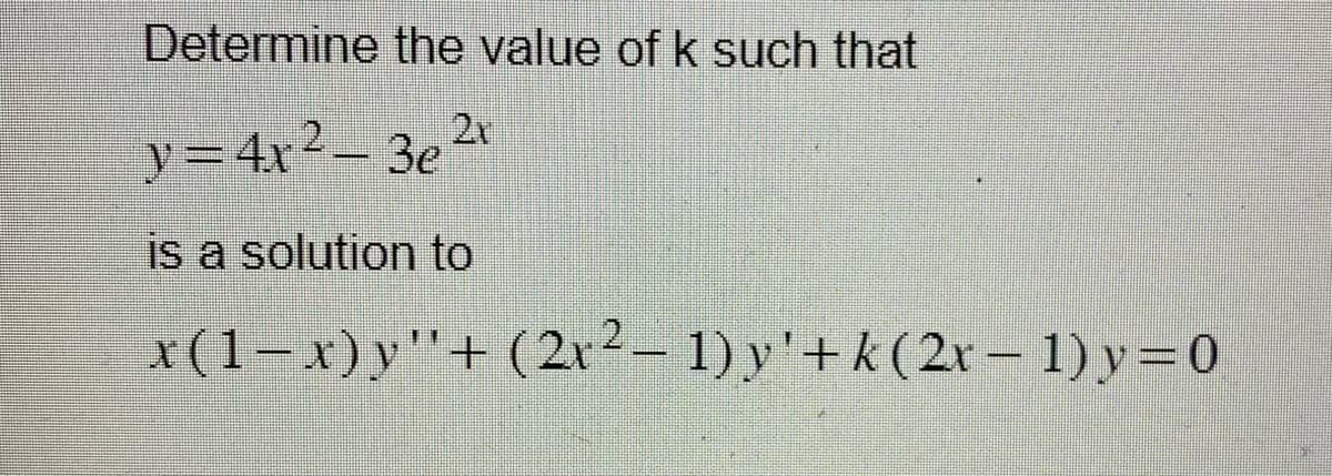 Determine the value of k such that
y=4x² – 3e ²¹
is a solution to
x(1−x) y''+ (2x ² − 1) y ' + k ( 2x −1)y=0