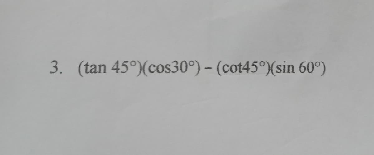 3. (tan 45°) (cos30°) - (cot45°) (sin 60°)
