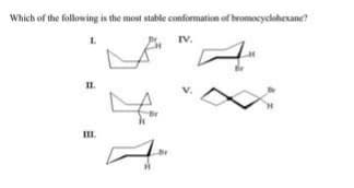 Which of the following is the most stable conformation of bromocyclohexane?
IV.
