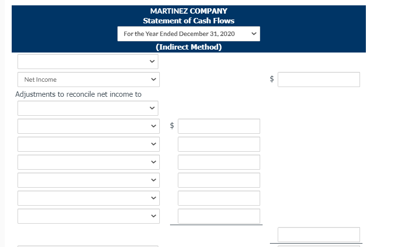 MARTINEZ COMPANY
Statement of Cash Flows
For the Year Ended December 31, 2020
(Indirect Method)
Net Income
$
Adjustments to reconcile net income to
$
%24
%24
>
>
>
>
>
>
>
>

