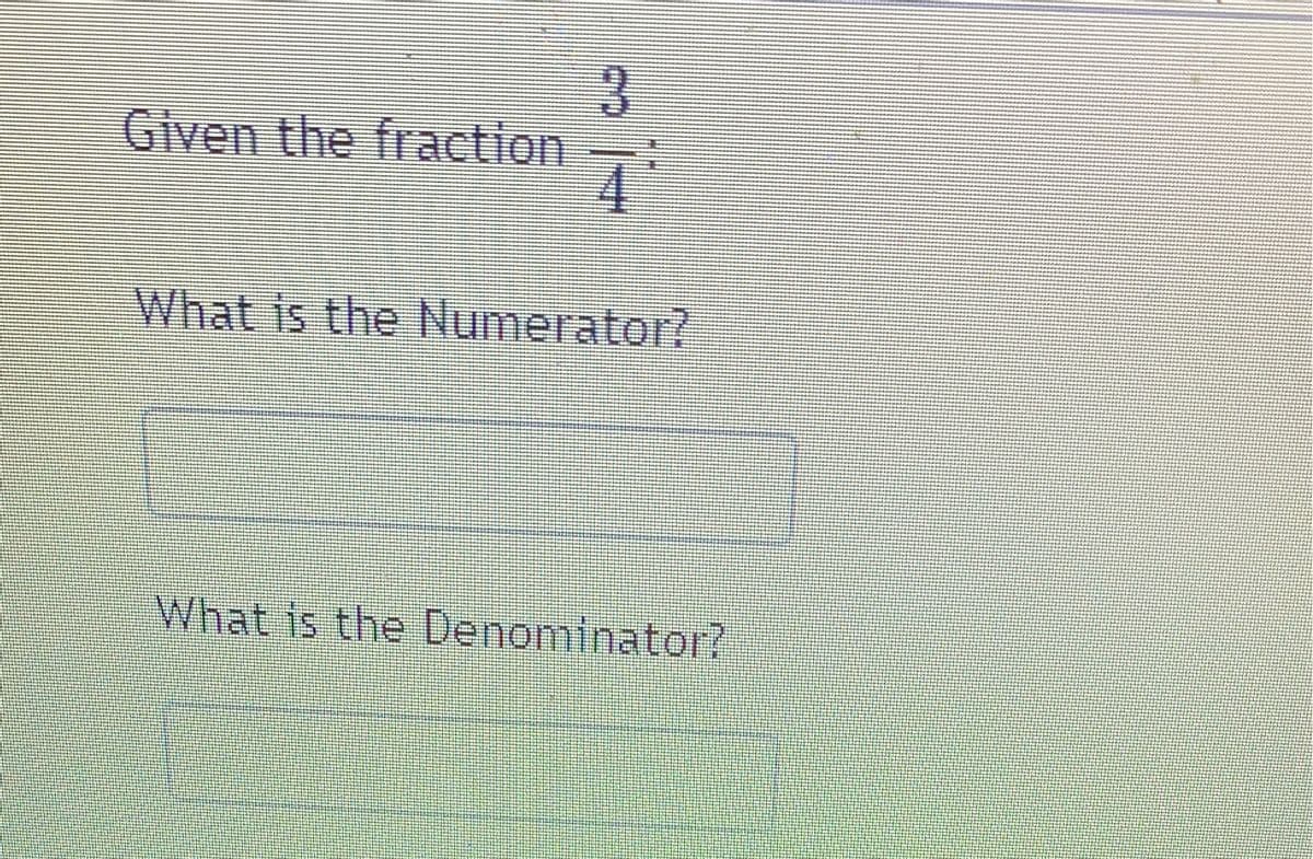 3.
Given the fraction
What is the Numerator?
What is the Denominator?
