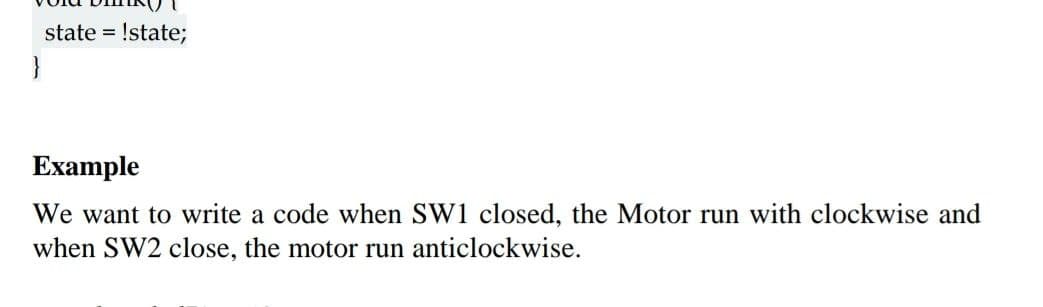 state = !state;
}
Example
We want to write a code when SW1 closed, the Motor run with clockwise and
when SW2 close, the motor run anticlockwise.