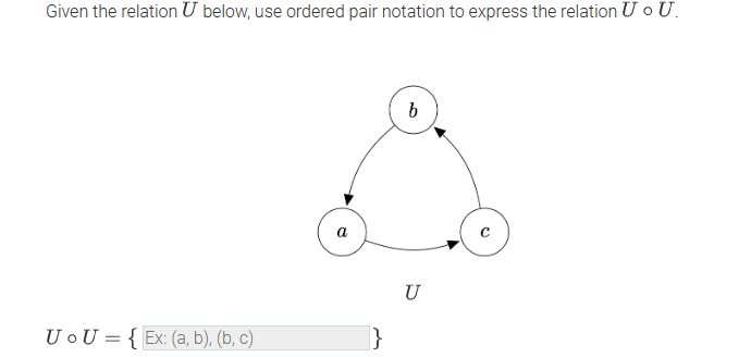 Given the relation U below, use ordered pair notation to express the relation U o U.
U o U= {Ex: (a, b), (b, c)
a
}
b
U