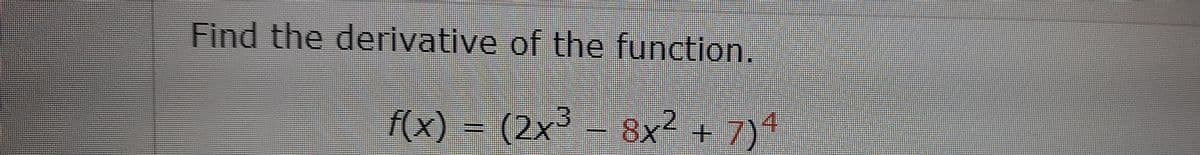 Find the derivative of the function.
f(x) - (2x³ - 8x?+7)"
8x² + 7)*
