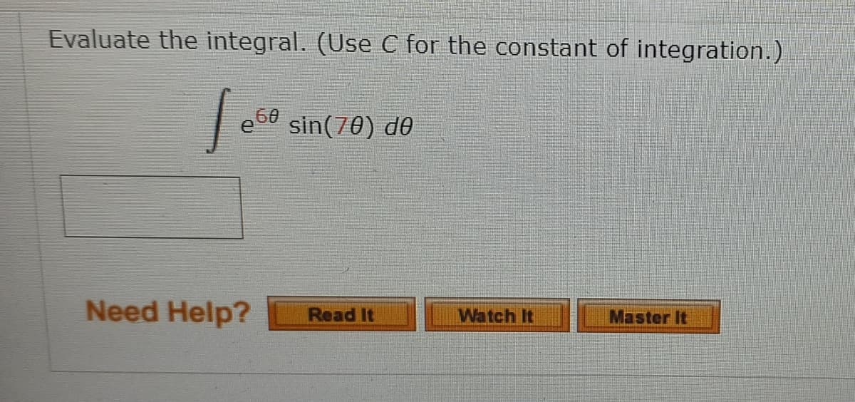 Evaluate the integral. (Use C for the constant of integration.)
e68 sin(70) dO
Need Help?
Read It
Watch It
Master It

