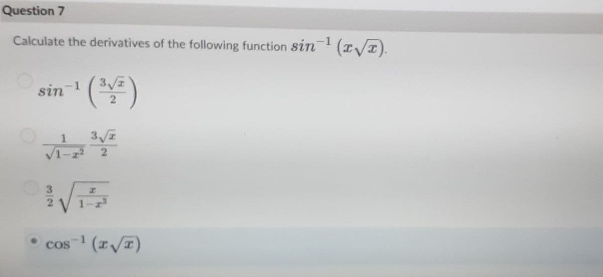 Question 7
Calculate the derivatives of the following function sin (/x).
-1
-1
sin
V1-z
cos (/I)
-1
3/2
