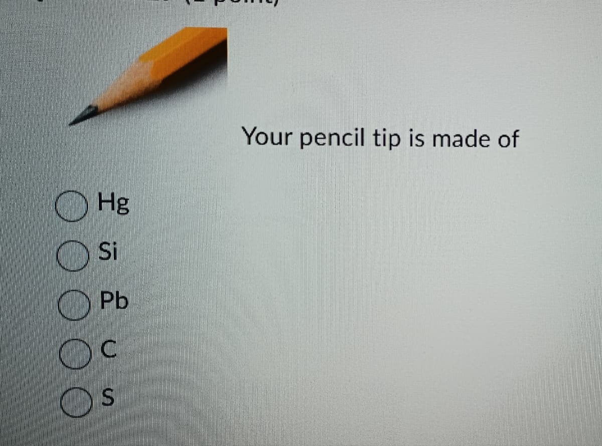 Hg
Si
Pb
C
B
Your pencil tip is made of