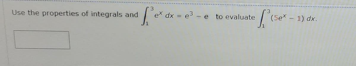 Use the properties of integrals and
ex dx
e3 - e to evaluate
(5ex – 1) dx.
%3D
