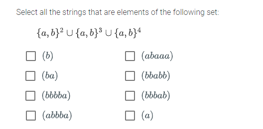 Select all the strings that are elements of the following set:
{a,b}² U{a,b}³ U {a,b}4
(b)
(ba)
(bbbba)
☐ (abbba)
□ (abaaa)
(bbabb)
(bbbab)
(a)