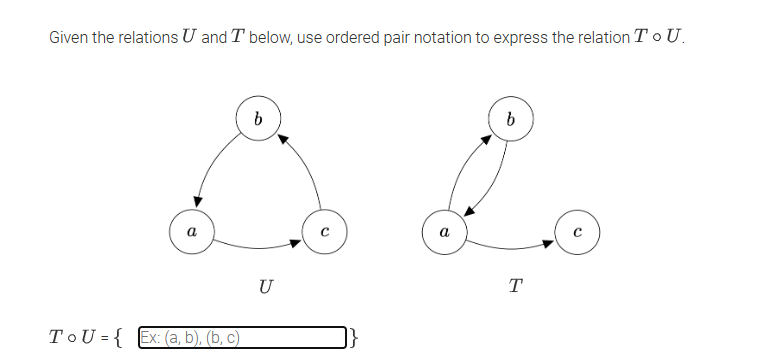 Given the relations U and T below, use ordered pair notation to express the relation To U.
a
ToU = { Ex: (a, b), (b, c)
b
U
a
b
T
с