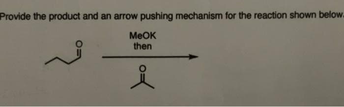 Provide the product and an arrow pushing mechanism for the reaction shown below.
MeOK
then
요