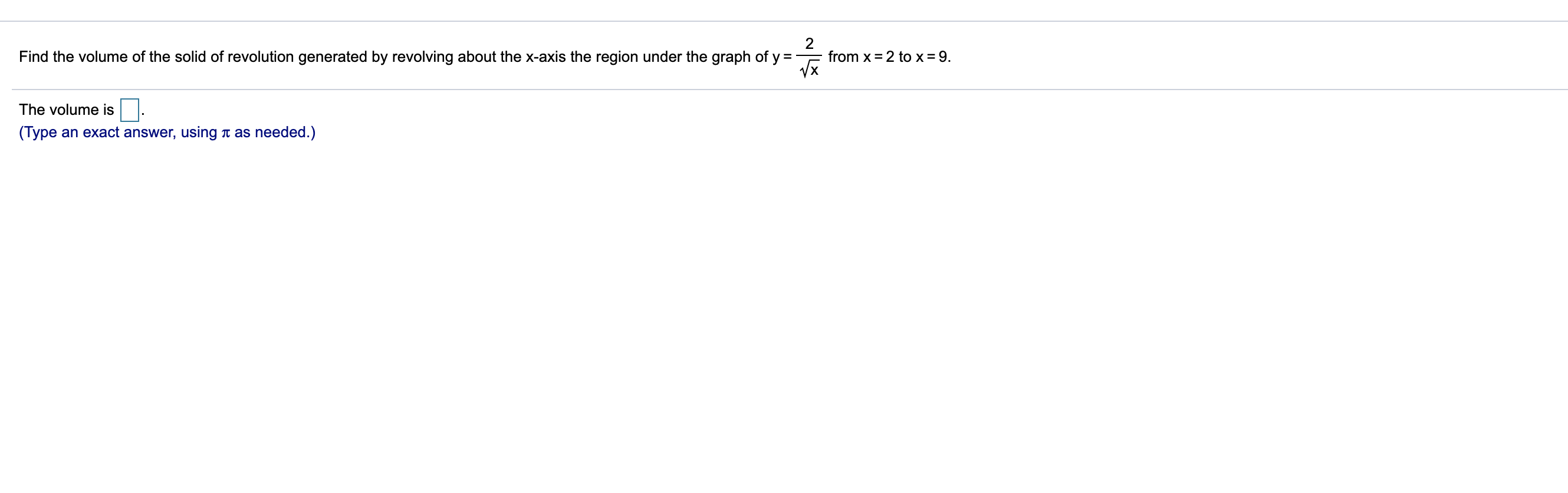 Find the volume of the solid of revolution generated by revolving about the x-axis the region under the graph of y =
from x = 2 to x = 9.
